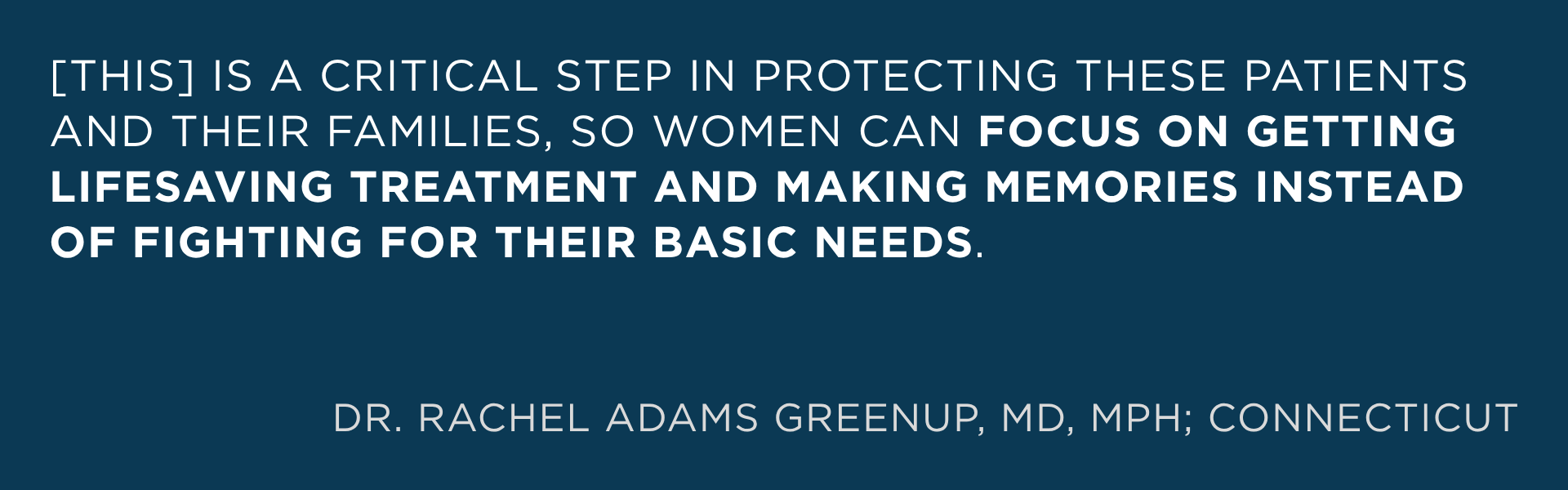 [this] is a critical step in protecting these patients and their families, so women can focus on getting lifesaving treatment and making memories instead of fighting for their basic needs.