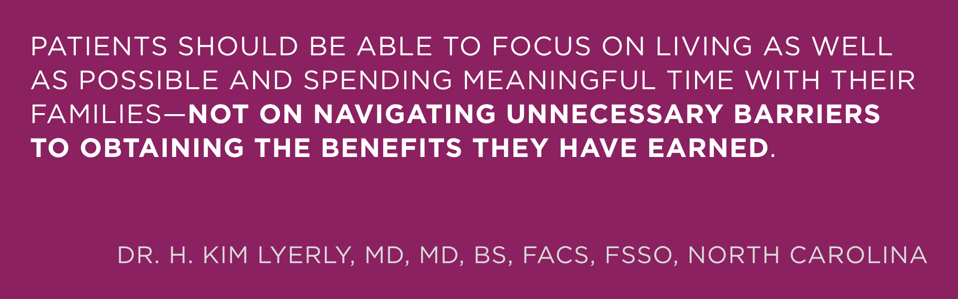 Patients should be able to focus on living as well as possible and spending meaningful time with their families—not on navigating unnecessary barriers to obtaining the benefits they have earned.